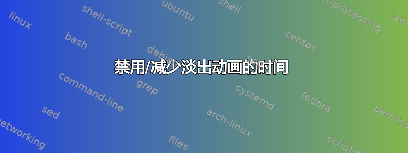 禁用/减少淡出动画的时间