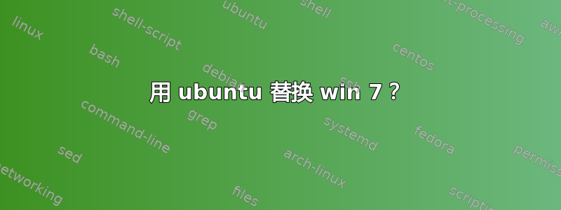 用 ubuntu 替换 win 7？