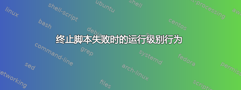 终止脚本失败时的运行级别行为