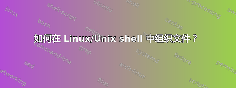 如何在 Linux/Unix shell 中组织文件？