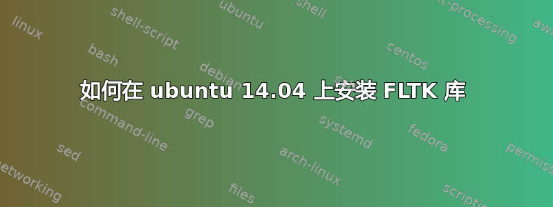 如何在 ubuntu 14.04 上安装 FLTK 库