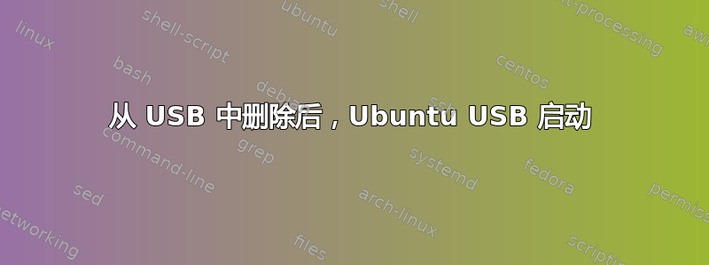 从 USB 中删除后，Ubuntu USB 启动