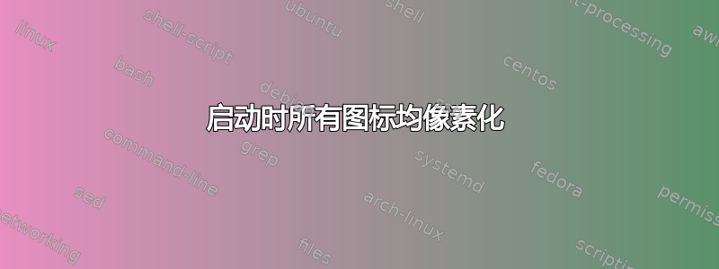 启动时所有图标均像素化