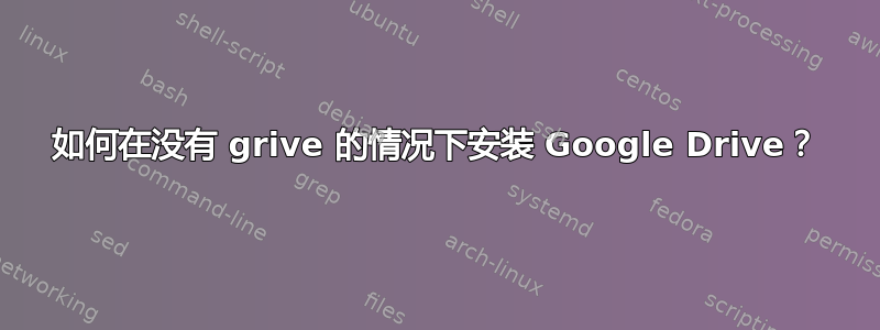 如何在没有 grive 的情况下安装 Google Drive？