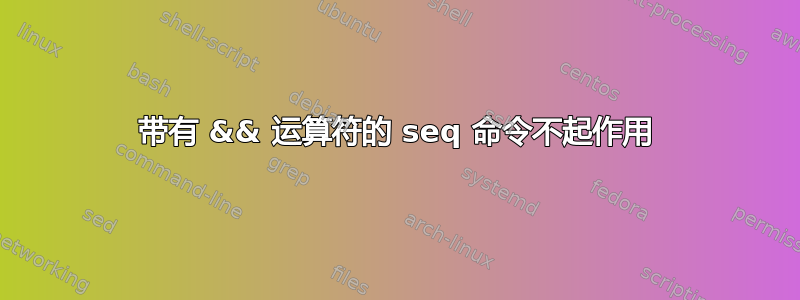 带有 && 运算符的 seq 命令不起作用