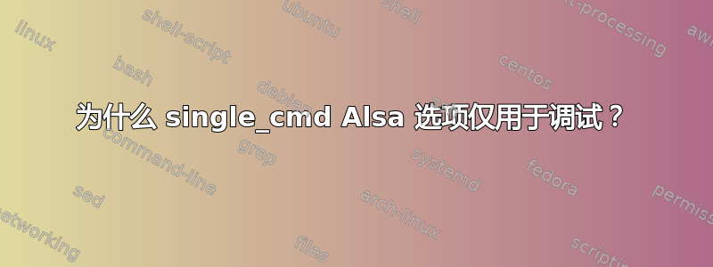 为什么 single_cmd Alsa 选项仅用于调试？