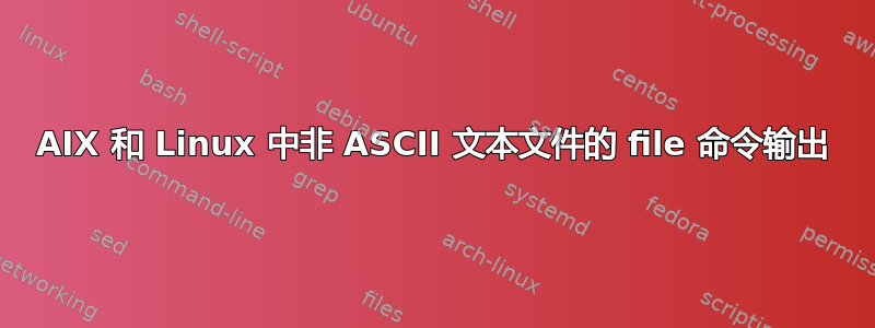 AIX 和 Linux 中非 ASCII 文本文件的 file 命令输出