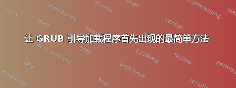 让 GRUB 引导加载程序首先出现的最简单方法