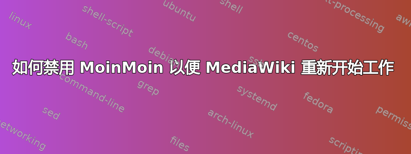 如何禁用 MoinMoin 以便 MediaWiki 重新开始工作