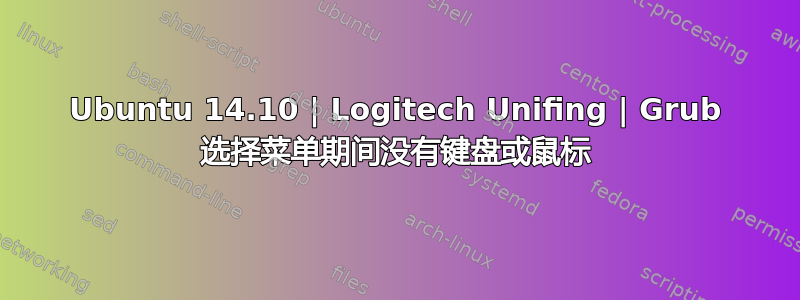 Ubuntu 14.10 | Logitech Unifing | Grub 选择菜单期间没有键盘或鼠标