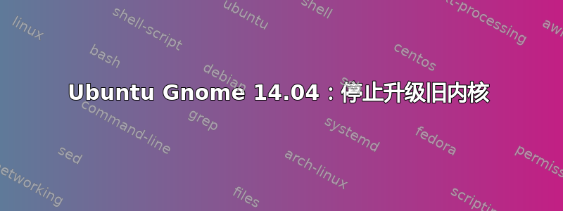 Ubuntu Gnome 14.04：停止升级旧内核