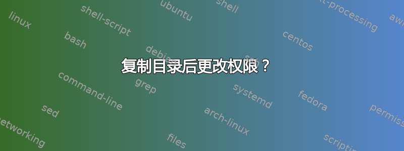 复制目录后更改权限？ 