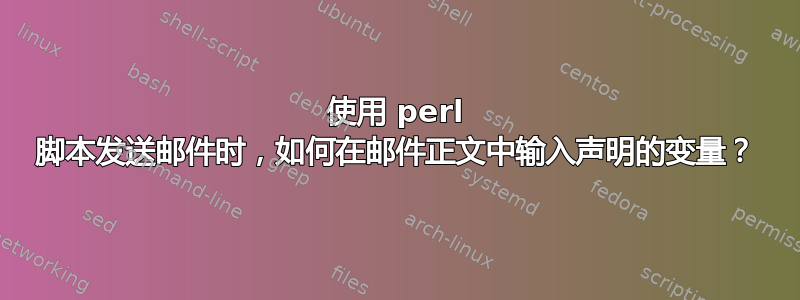 使用 perl 脚本发送邮件时，如何在邮件正文中输入声明的变量？