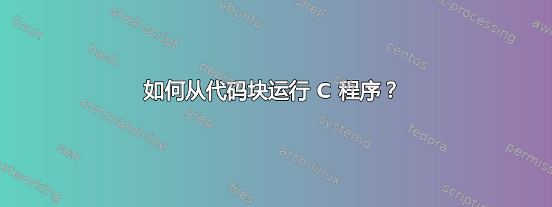 如何从代码块运行 C 程序？