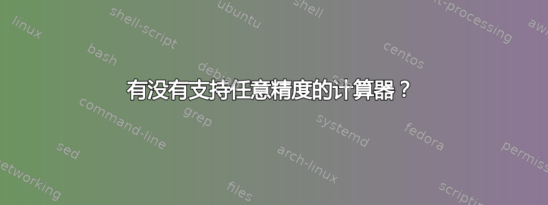 有没有支持任意精度的计算器？