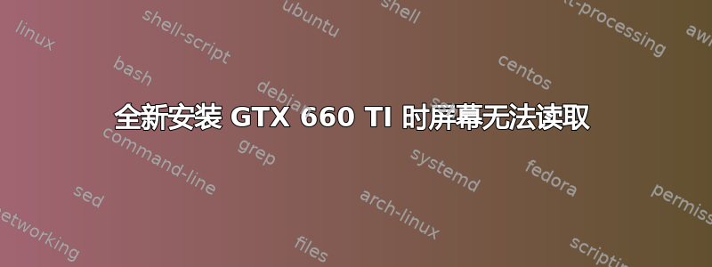 全新安装 GTX 660 TI 时屏幕无法读取