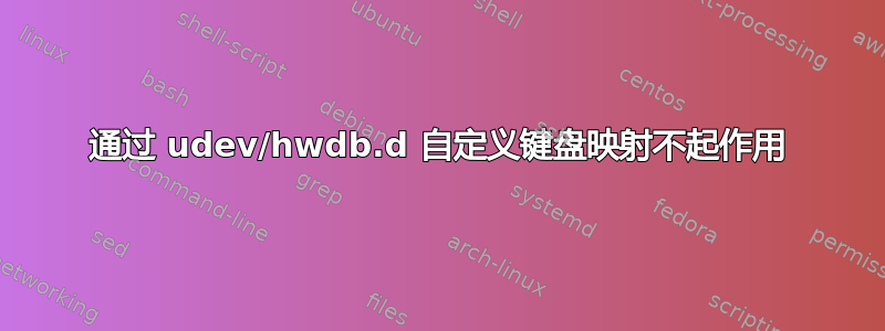 通过 udev/hwdb.d 自定义键盘映射不起作用