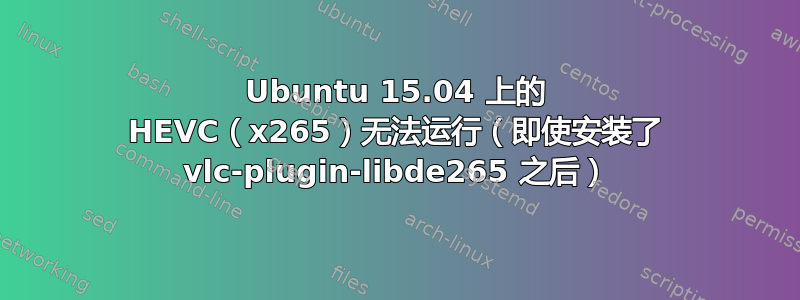 Ubuntu 15.04 上的 HEVC（x265）无法运行（即使安装了 vlc-plugin-libde265 之后）