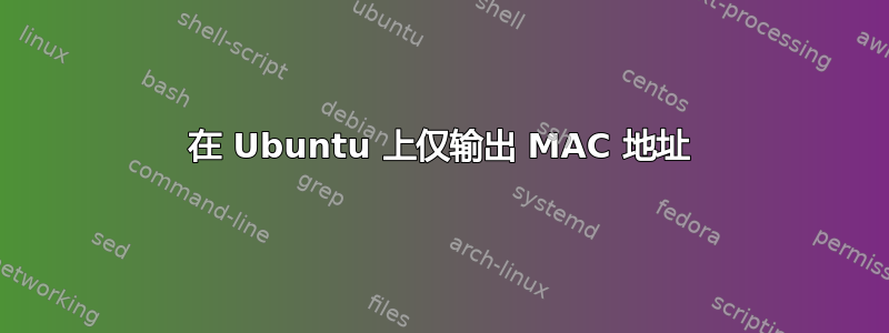 在 Ubuntu 上仅输出 MAC 地址