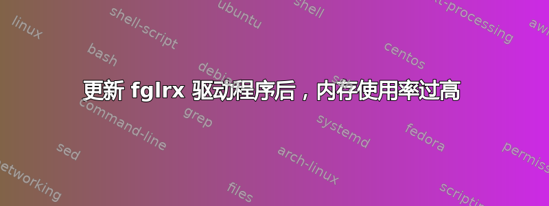 更新 fglrx 驱动程序后，内存使用率过高