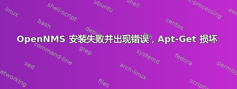 OpenNMS 安装失败并出现错误，Apt-Get 损坏