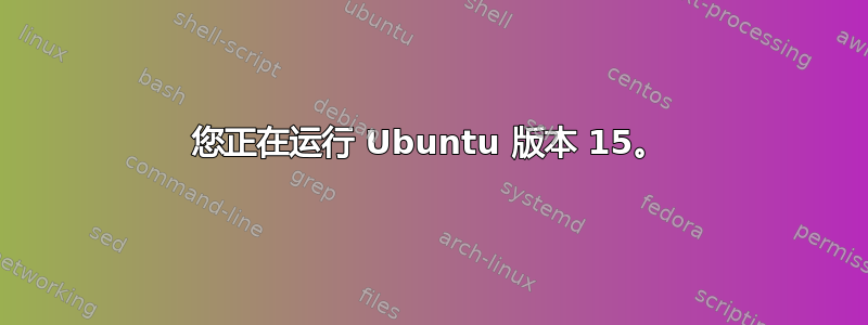 您正在运行 Ubuntu 版本 15。