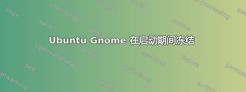 Ubuntu Gnome 在启动期间冻结