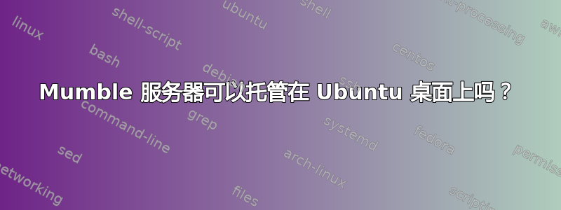 Mumble 服务器可以托管在 Ubuntu 桌面上吗？