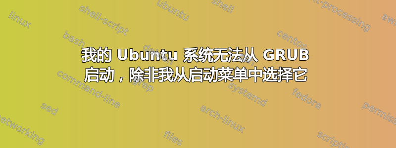 我的 Ubuntu 系统无法从 GRUB 启动，除非我从启动菜单中选择它