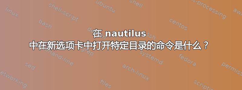 在 nautilus 中在新选项卡中打开特定目录的命令是什么？