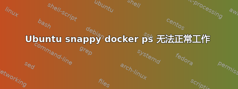 Ubuntu snappy docker ps 无法正常工作