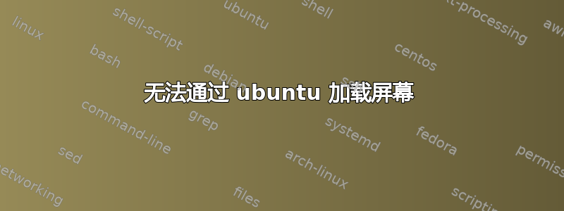 无法通过 ubuntu 加载屏幕