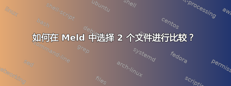 如何在 Meld 中选择 2 个文件进行比较？