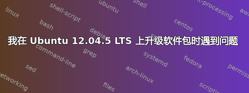 我在 Ubuntu 12.04.5 LTS 上升级软件包时遇到问题