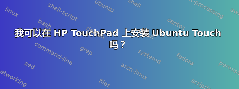 我可以在 HP TouchPad 上安装 Ubuntu Touch 吗？