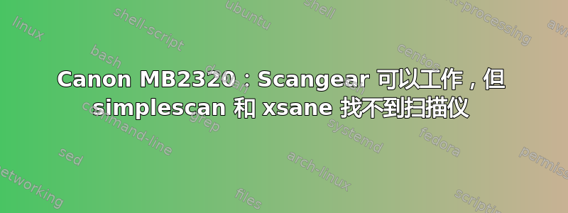 Canon MB2320：Scangear 可以工作，但 simplescan 和 xsane 找不到扫描仪