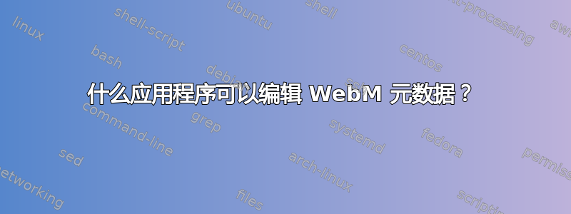 什么应用程序可以编辑 WebM 元数据？