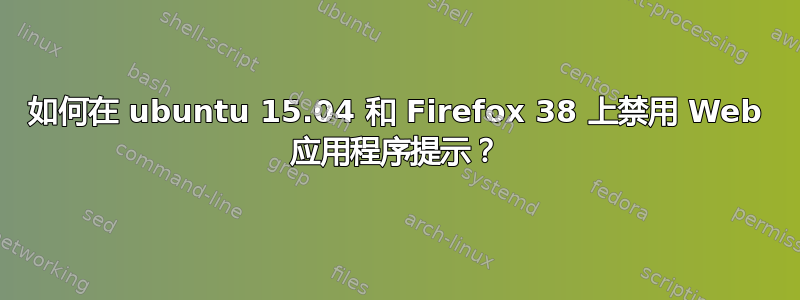 如何在 ubuntu 15.04 和 Firefox 38 上禁用 Web 应用程序提示？