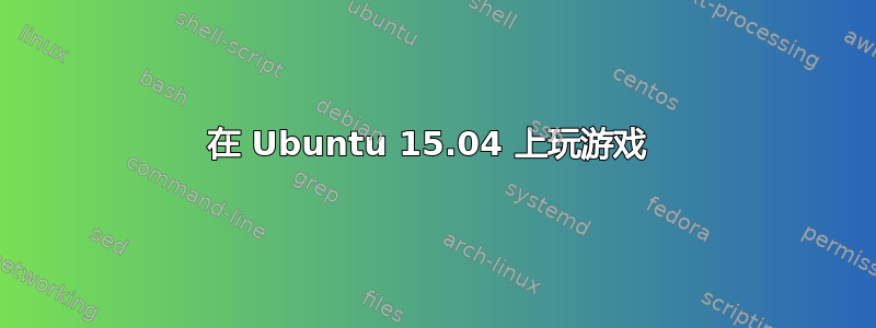 在 Ubuntu 15.04 上玩游戏 