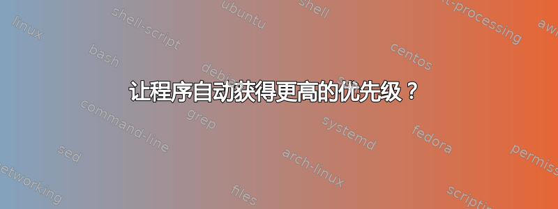 让程序自动获得更高的优先级？