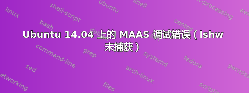 Ubuntu 14.04 上的 MAAS 调试错误（lshw 未捕获）