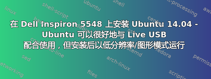 在 Dell Inspiron 5548 上安装 Ubuntu 14.04 - Ubuntu 可以很好地与 Live USB 配合使用，但安装后以低分辨率/图形模式运行