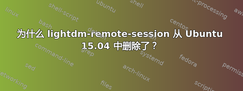 为什么 lightdm-remote-session 从 Ubuntu 15.04 中删除了？