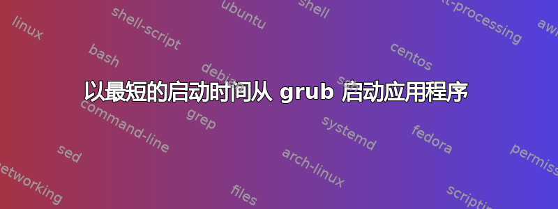 以最短的启动时间从 grub 启动应用程序