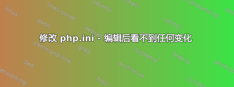 修改 php.ini - 编辑后看不到任何变化