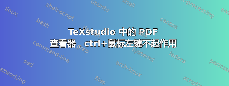 TeXstudio 中的 PDF 查看器，ctrl+鼠标左键不起作用