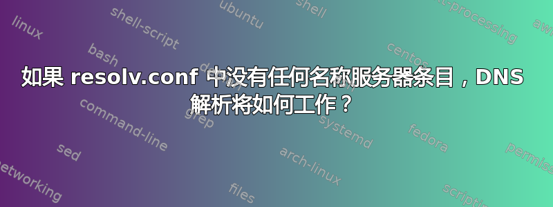 如果 resolv.conf 中没有任何名称服务器条目，DNS 解析将如何工作？