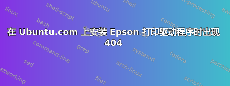 在 Ubuntu.com 上安装 Epson 打印驱动程序时出现 404