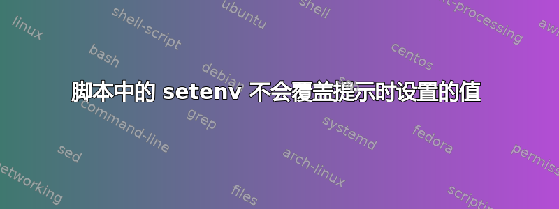 脚本中的 setenv 不会覆盖提示时设置的值