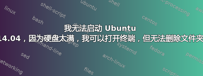 我无法启动 Ubuntu 14.04，因为硬盘太满，我可以打开终端，但无法删除文件夹